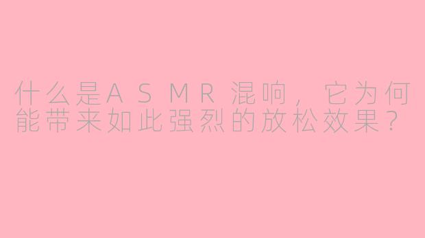 什么是ASMR混响,它为何能带来如此强烈的放松效果?