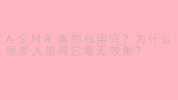 ASMR真的有用吗?为什么很多人觉得它毫无效果?
