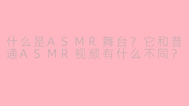什么是ASMR舞台？它和普通ASMR视频有什么不同？