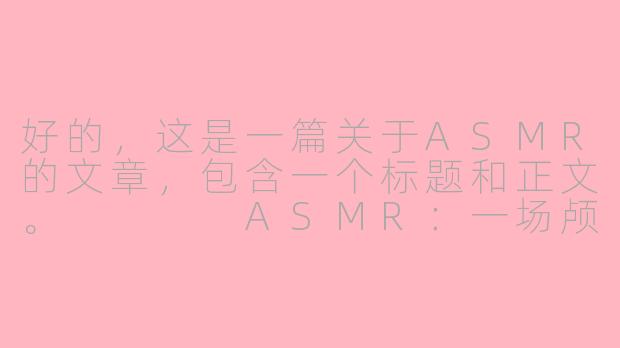好的,这是一篇关于ASMR的文章,包含一个标题和正文。
ASMR:一场颅内与心灵的静谧私语