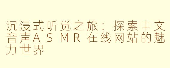 沉浸式听觉之旅:探索中文音声ASMR在线网站的魅力世界