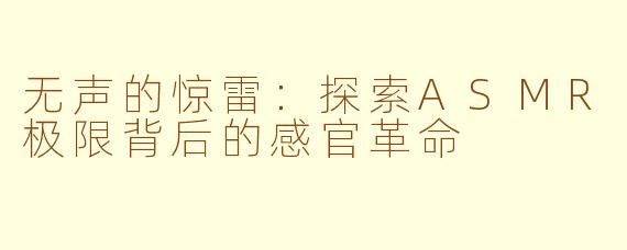 无声的惊雷:探索ASMR极限背后的感官革命
