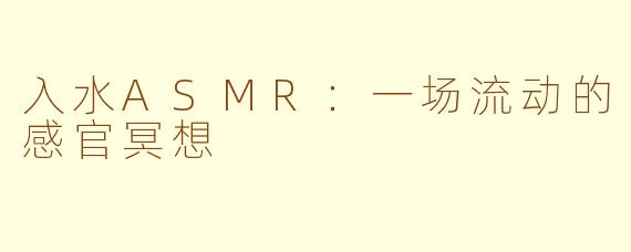 入水ASMR：一场流动的感官冥想