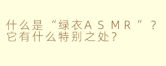 什么是“绿衣ASMR”？它有什么特别之处？