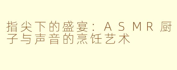指尖下的盛宴：ASMR厨子与声音的烹饪艺术