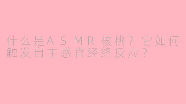 什么是ASMR核桃？它如何触发自主感官经络反应？