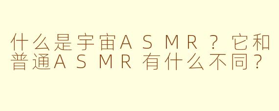 什么是宇宙ASMR？它和普通ASMR有什么不同？