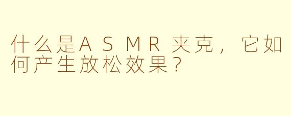 什么是ASMR夹克，它如何产生放松效果？
