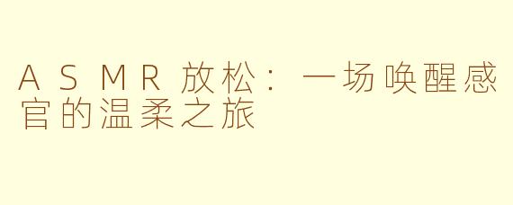 ASMR放松：一场唤醒感官的温柔之旅
