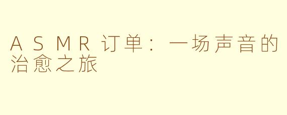 ASMR订单：一场声音的治愈之旅