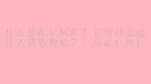 什么是ASMR?它为什么会让人感到放松?-八asmr