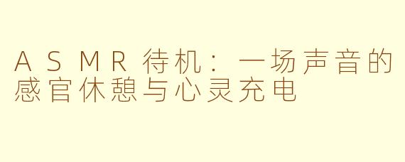 ASMR待机:一场声音的感官休憩与心灵充电