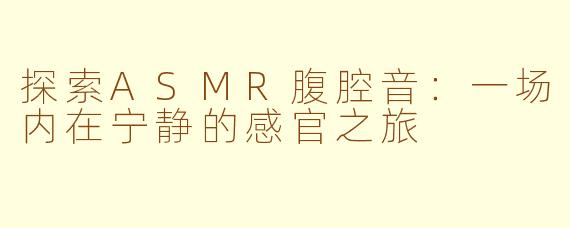 探索ASMR腹腔音:一场内在宁静的感官之旅
