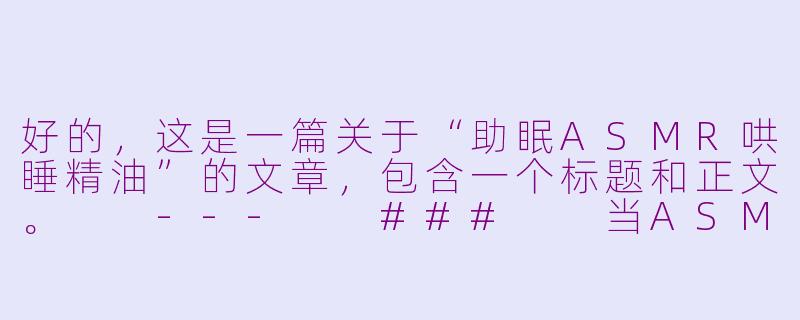 好的,这是一篇关于“助眠ASMR哄睡精油”的文章,包含一个标题和正文。
---
###
当ASMR遇见植物芬芳:打造一场沉浸式的感官助眠盛宴
###-助眠asmr哄睡精油