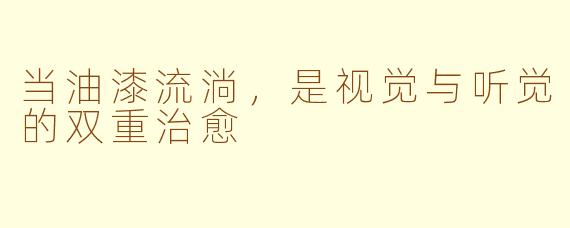 当油漆流淌,是视觉与听觉的双重治愈