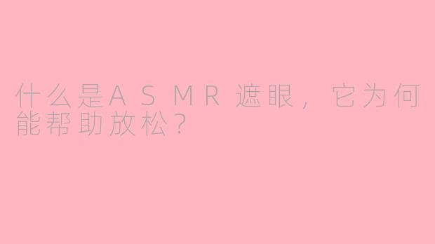 什么是ASMR遮眼，它为何能帮助放松？