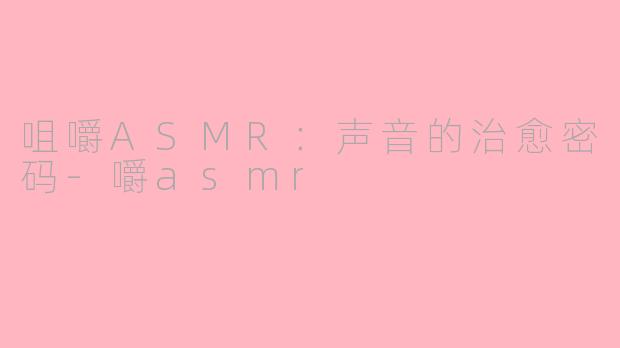 咀嚼ASMR:声音的治愈密码-嚼asmr