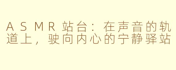 ASMR站台:在声音的轨道上,驶向内心的宁静驿站