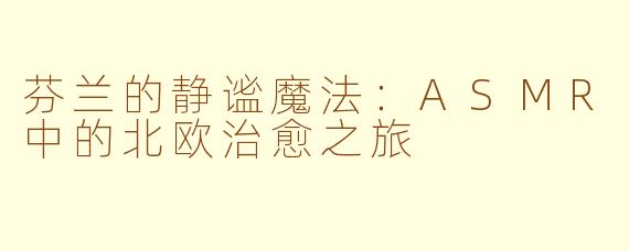芬兰的静谧魔法:ASMR中的北欧治愈之旅