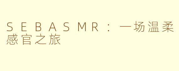 SEBASMR：一场温柔感官之旅