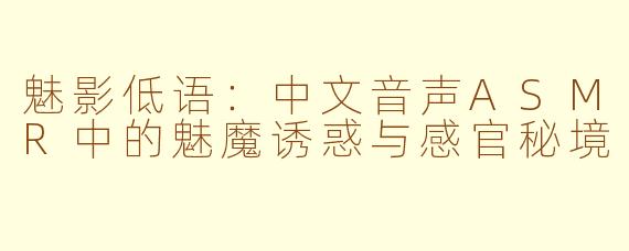 魅影低语:中文音声ASMR中的魅魔诱惑与感官秘境