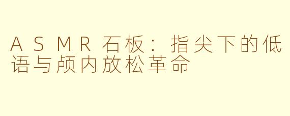 ASMR石板:指尖下的低语与颅内放松革命
