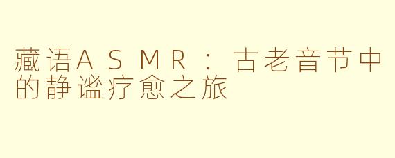 藏语ASMR:古老音节中的静谧疗愈之旅