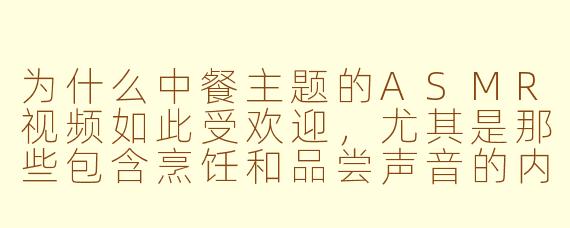 为什么中餐主题的ASMR视频如此受欢迎，尤其是那些包含烹饪和品尝声音的内容？