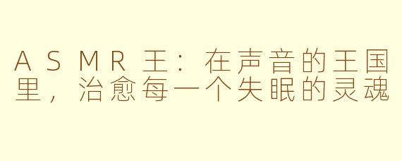 ASMR王:在声音的王国里,治愈每一个失眠的灵魂