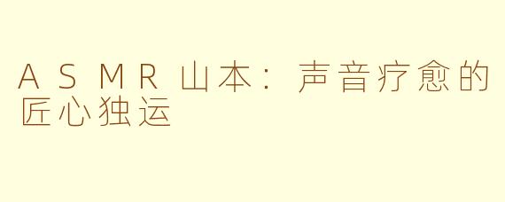 ASMR山本：声音疗愈的匠心独运