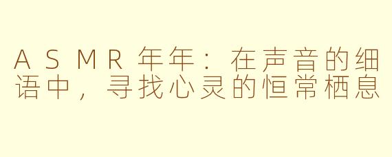 ASMR年年:在声音的细语中,寻找心灵的恒常栖息