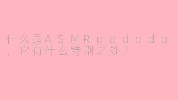 什么是ASMRdododo，它有什么特别之处？