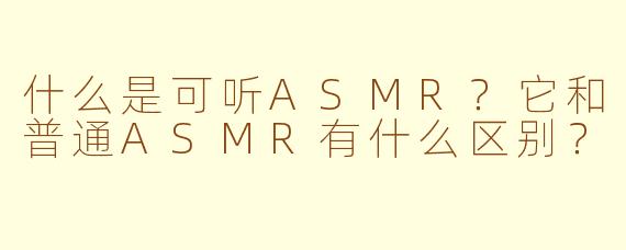 什么是可听ASMR？它和普通ASMR有什么区别？