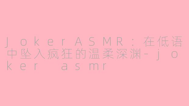 JokerASMR:在低语中坠入疯狂的温柔深渊-joker asmr