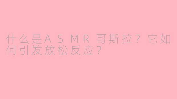 什么是ASMR哥斯拉?它如何引发放松反应?