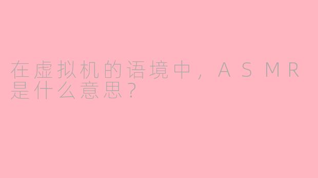 在虚拟机的语境中，ASMR是什么意思？