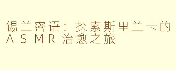 锡兰密语：探索斯里兰卡的ASMR治愈之旅