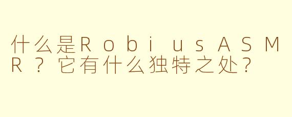 什么是RobiusASMR？它有什么独特之处？