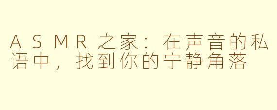 ASMR之家：在声音的私语中，找到你的宁静角落