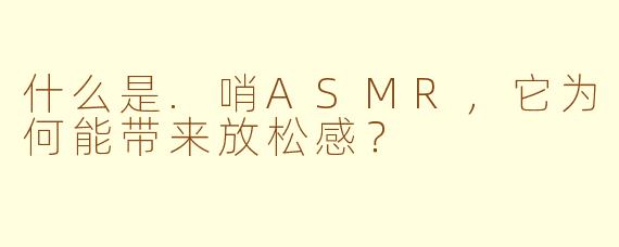 什么是.哨ASMR，它为何能带来放松感？