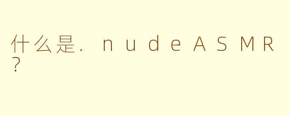 什么是.nudeASMR？