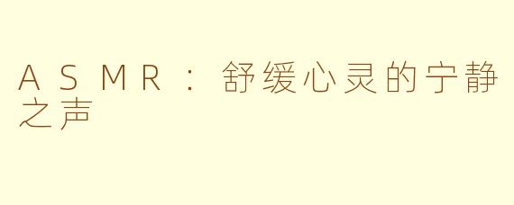 ASMR：舒缓心灵的宁静之声