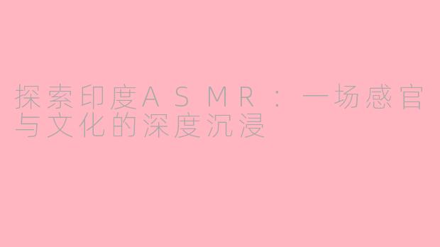 探索印度ASMR：一场感官与文化的深度沉浸