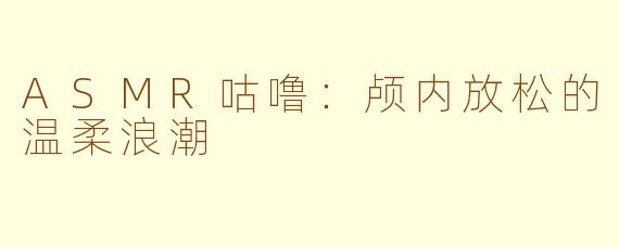 ASMR咕噜：颅内放松的温柔浪潮