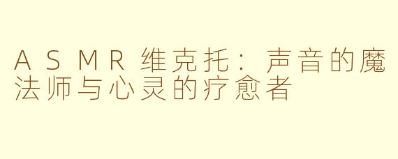 ASMR维克托:声音的魔法师与心灵的疗愈者