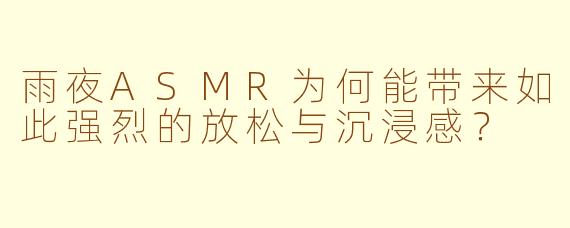 雨夜ASMR为何能带来如此强烈的放松与沉浸感？