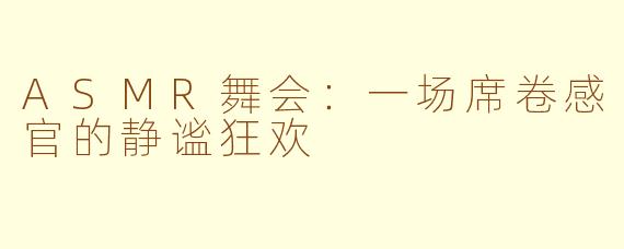 ASMR舞会：一场席卷感官的静谧狂欢