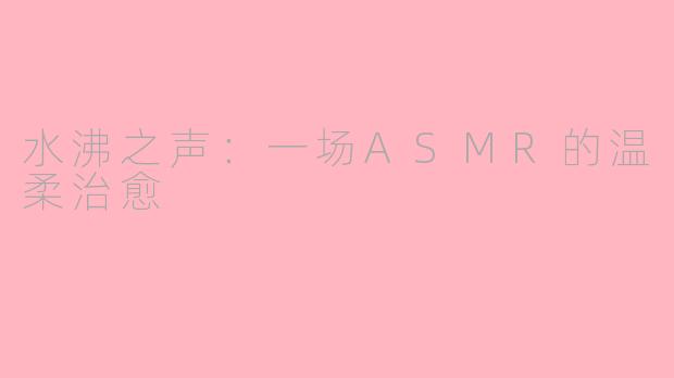 水沸之声:一场ASMR的温柔治愈