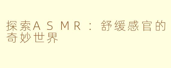 探索ASMR:舒缓感官的奇妙世界
