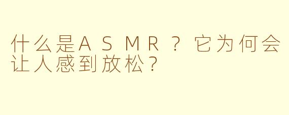 什么是ASMR？它为何会让人感到放松？